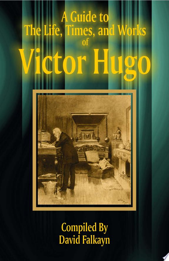 A Guide to the Life, Times, and Works of Victor Hugo