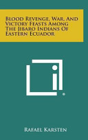 Blood Revenge, War, and Victory Feasts Among the Jibaro Indians of Eastern Ecuador