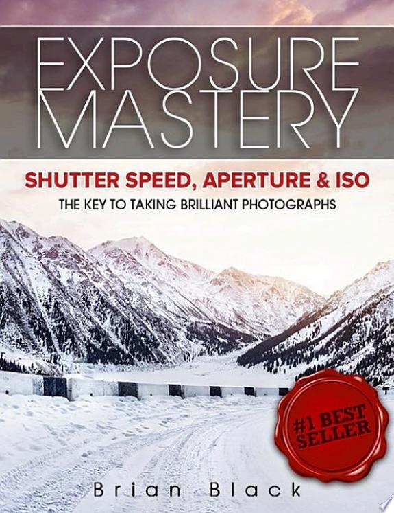 Exposure Mastery: Aperture, Shutter Speed & ISO: The Difference Between Good and Breathtaking Photographs