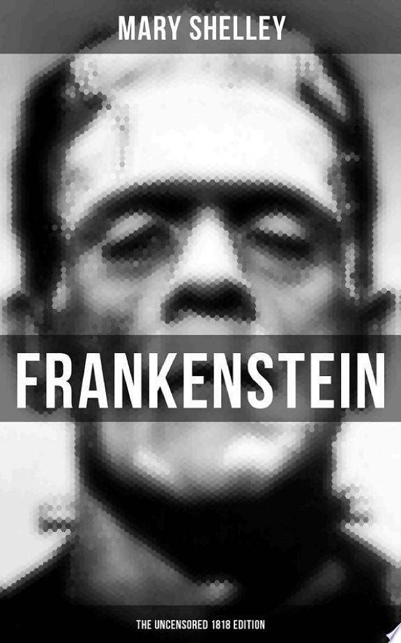 FRANKENSTEIN (The Uncensored 1818 Edition)