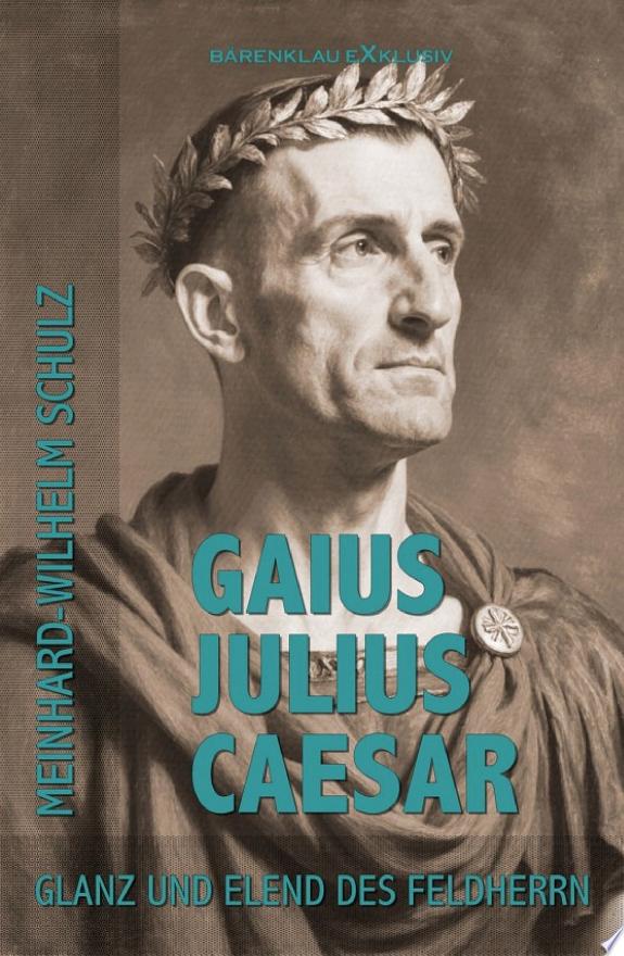 Gaius Julius Caesar – Glanz und Elend des Feldherrn