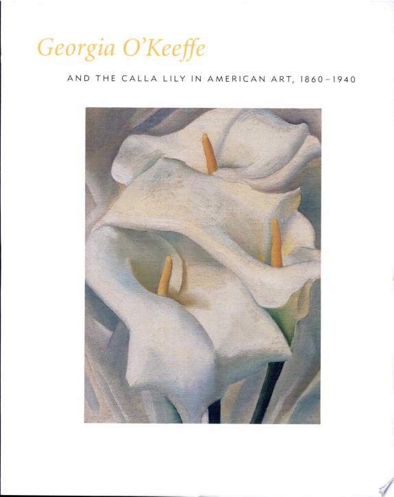 Georgia O'Keeffe and the Calla Lily in American Art, 1860-1940