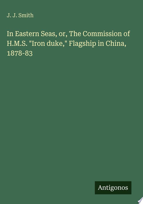 In Eastern Seas, or, The Commission of H.M.S. "Iron duke," Flagship in China, 1878-83