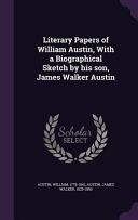 Literary Papers of William Austin, With a Biographical Sketch by His Son, James Walker Austin