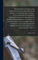 Roosevelt's Thrilling Experiences in the Wilds of Africa Hunting Big Game ... Together With Graphic Descriptions of the Mighty Rivers, Wonderful Cataracts, Inland Seas, Vast Lakes, Great Forests, and the Diamond Mines of Untold Wealth ... Including the St