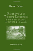Roosevelt's Thrilling Experiences in the Wilds of Africa Hunting Big Game