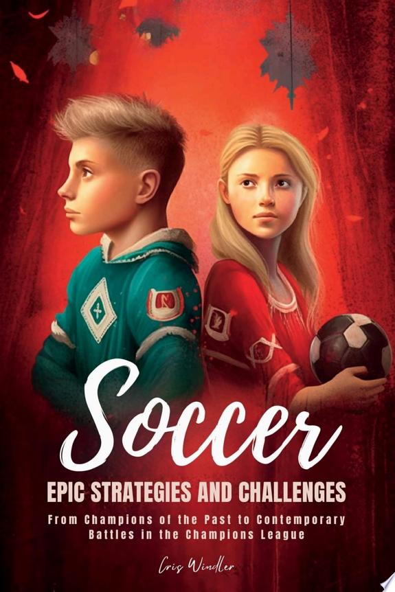 Soccer Epic Strategies and Challenges From Champions of the Past to Contemporary Battles in the Champions League