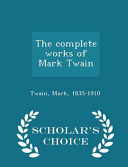 The Complete Works of Mark Twain - Scholar's Choice Edition