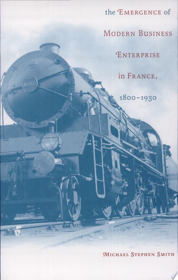 The Emergence of Modern Business Enterprise in France, 1800-1930