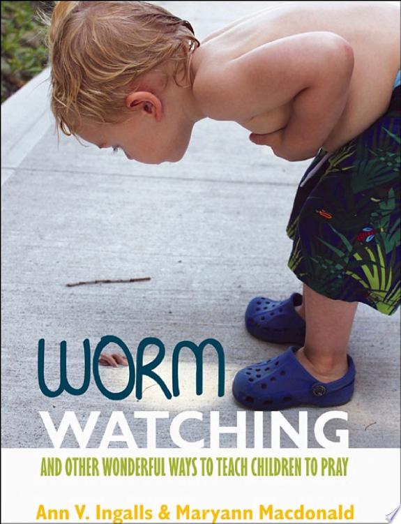 Worm Watching and Other Wonderful Ways to Teach Children to Pray