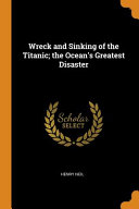 Wreck and Sinking of the Titanic; the Ocean's Greatest Disaster