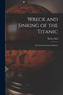 Wreck and Sinking of the Titanic; the Ocean's Greatest Disaster