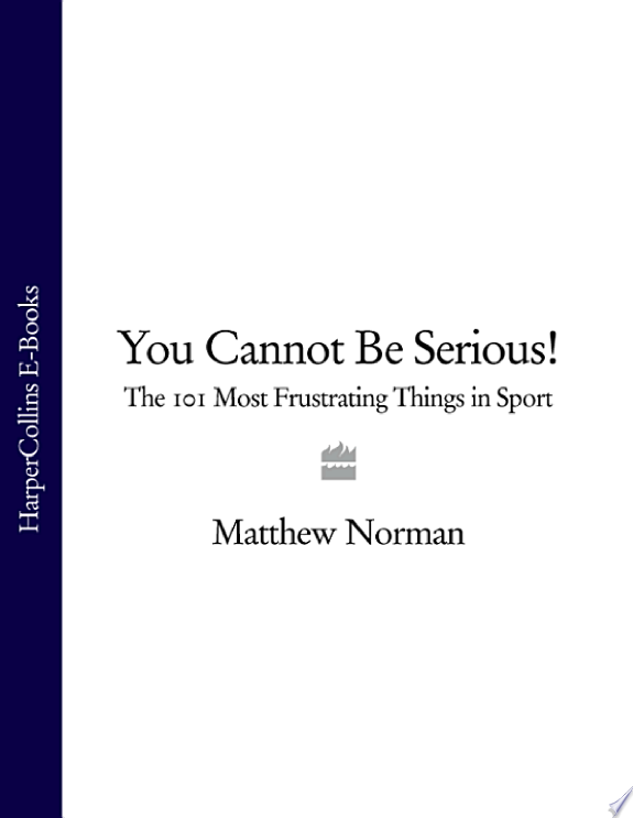 You Cannot Be Serious!: The 101 Most Frustrating Things in Sport